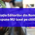 Asociația Editorilor din România spune NU taxei pe citit! Un proiect de ordonanță de urgență amenință să scoată peste 3 milioane de euro din buzunarele cititorilor pentru beneficiul exclusiv al Uniunii Scriitorilor din România